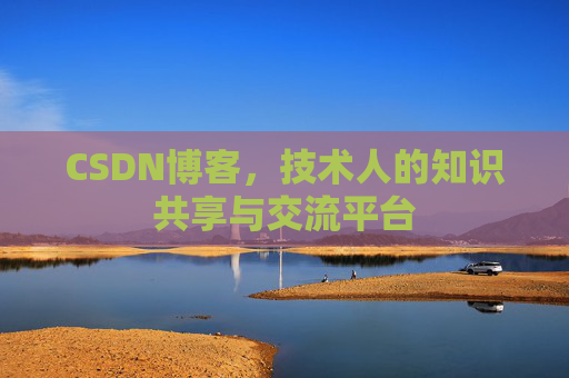 CSDN博客，技术人的知识共享与交流平台